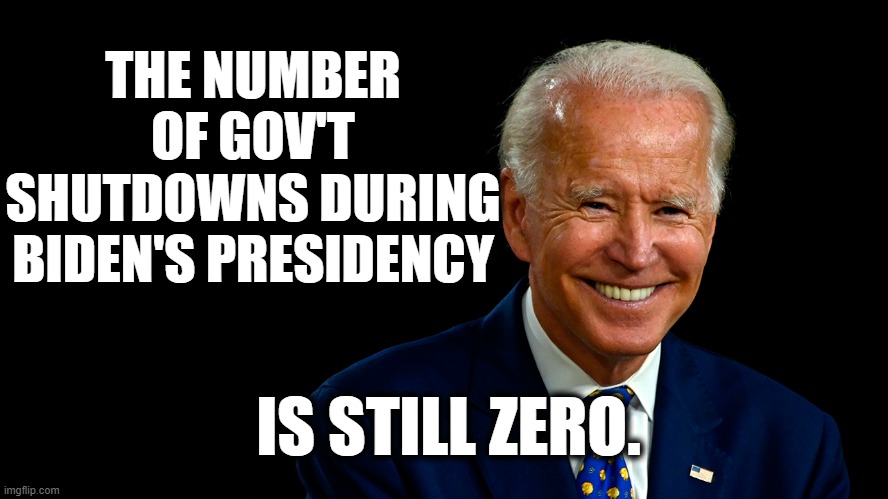 biden | THE NUMBER OF GOV'T SHUTDOWNS DURING BIDEN'S PRESIDENCY; IS STILL ZERO. | image tagged in joe biden,donald trump | made w/ Imgflip meme maker