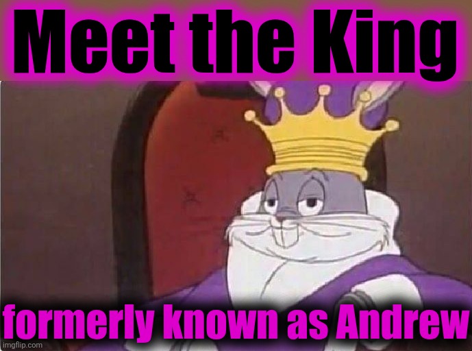 Bugs Bunny King | Meet the King formerly known as Andrew | image tagged in bugs bunny king | made w/ Imgflip meme maker
