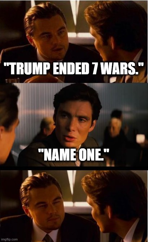 7 wars | "TRUMP ENDED 7 WARS."; "NAME ONE." | image tagged in memes,inception,donald trump | made w/ Imgflip meme maker