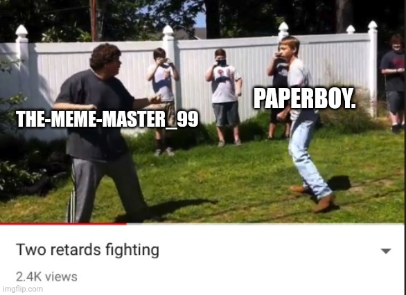Two retards fighting | PAPERBOY. THE-MEME-MASTER_99 | image tagged in two retards fighting | made w/ Imgflip meme maker