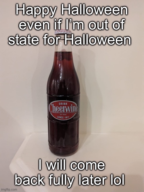 Cheerwine | Happy Halloween even if I’m out of state for Halloween; I will come back fully later lol | image tagged in cheerwine | made w/ Imgflip meme maker