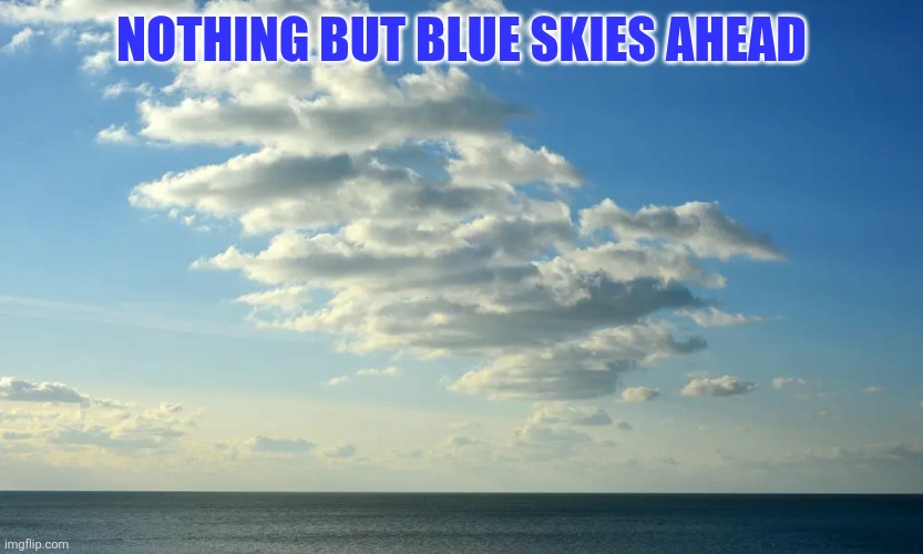 Blue skies | NOTHING BUT BLUE SKIES AHEAD | image tagged in blue green yellow skies sea,funny memes | made w/ Imgflip meme maker
