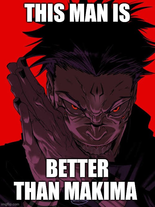 Let's normalize posting like foxy about a character we dislike. Difference is, mine is valid | THIS MAN IS; BETTER THAN MAKIMA | image tagged in freaky sukuna | made w/ Imgflip meme maker