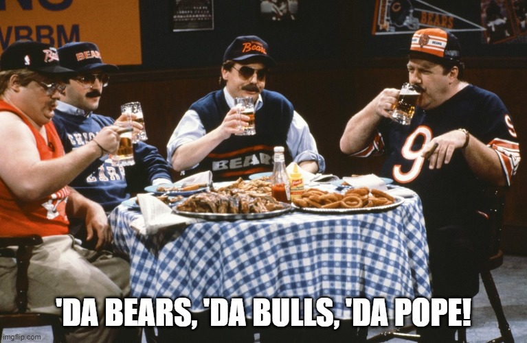'Da Pope! | 'DA BEARS, 'DA BULLS, 'DA POPE! | image tagged in chicago bears,chicago bulls,pope,snl | made w/ Imgflip meme maker