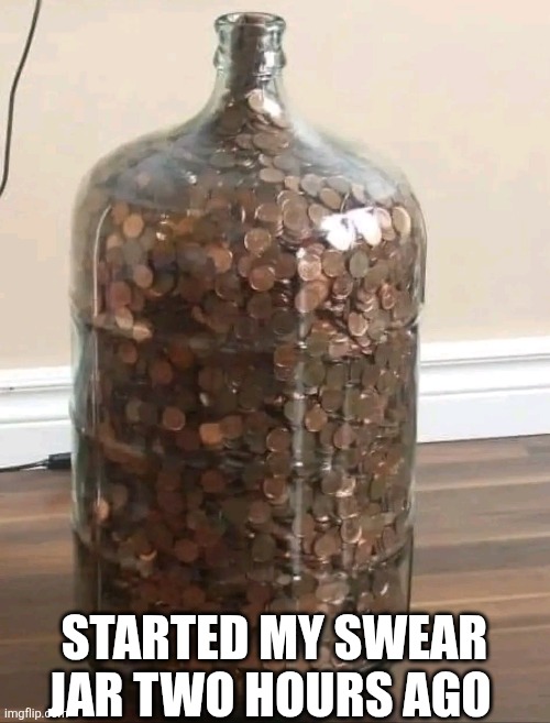Started My Swear Jar Two Hours Ago | STARTED MY SWEAR JAR TWO HOURS AGO | image tagged in chris joines | made w/ Imgflip meme maker