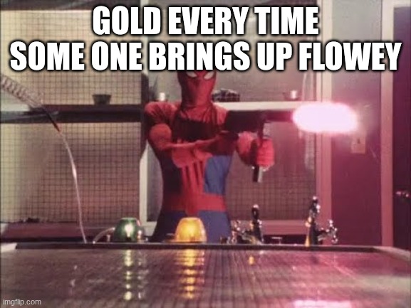 Spiderman shooting | GOLD EVERY TIME SOME ONE BRINGS UP FLOWEY | image tagged in spiderman shooting | made w/ Imgflip meme maker