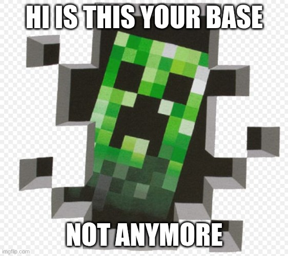 Minecraft Creeper | HI IS THIS YOUR BASE; NOT ANYMORE | image tagged in minecraft creeper | made w/ Imgflip meme maker