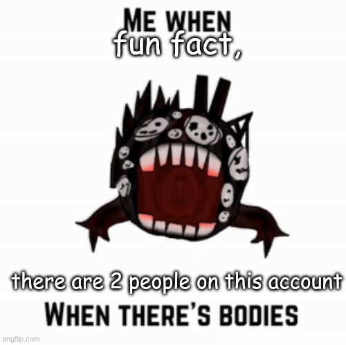 Me when | fun fact, there are 2 people on this account | image tagged in me when | made w/ Imgflip meme maker
