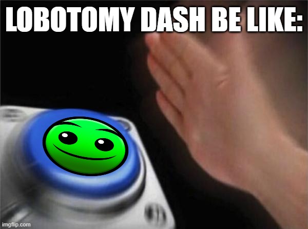 Fire in the hole button | LOBOTOMY DASH BE LIKE: | image tagged in memes,blank nut button,geometry dash | made w/ Imgflip meme maker
