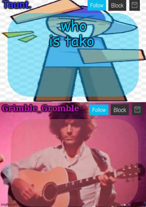 taunt and grimble_gromble announcement temp | who is tako | image tagged in taunt and grimble_gromble announcement temp | made w/ Imgflip meme maker