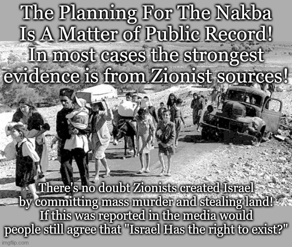 The Planning For The Nakba Is A Matter of Public Record!
In most cases the strongest evidence is from Zionist sources! There's no doubt Zionists created Israel by committing mass murder and stealing land!
If this was reported in the media would people still agree that "Israel Has the right to exist?" | made w/ Imgflip meme maker
