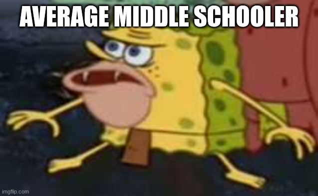 Spongegar | AVERAGE MIDDLE SCHOOLER | image tagged in memes,spongegar | made w/ Imgflip meme maker