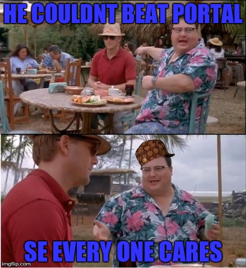 See Nobody Cares | HE COULDNT BEAT PORTAL SE EVERY ONE CARES | image tagged in memes,see nobody cares,scumbag | made w/ Imgflip meme maker