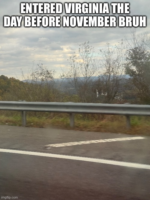 ENTERED VIRGINIA THE DAY BEFORE NOVEMBER BRUH | made w/ Imgflip meme maker