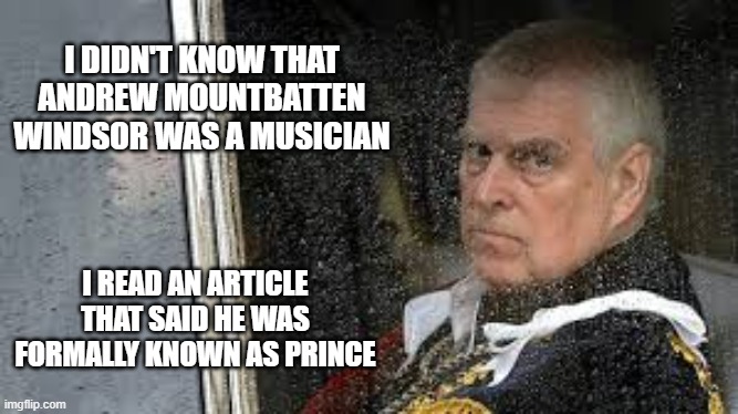 Andrew Mountbatten Windsor used to be a musician, formally known as Prince. | I DIDN'T KNOW THAT ANDREW MOUNTBATTEN WINDSOR WAS A MUSICIAN; I READ AN ARTICLE THAT SAID HE WAS FORMALLY KNOWN AS PRINCE | image tagged in funny,royalty,prince,humor,play on words,musician | made w/ Imgflip meme maker