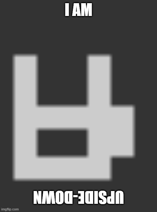 Well, rotated 180º on the X axis | I AM; UPSIDE-DOWN | image tagged in custom template | made w/ Imgflip meme maker