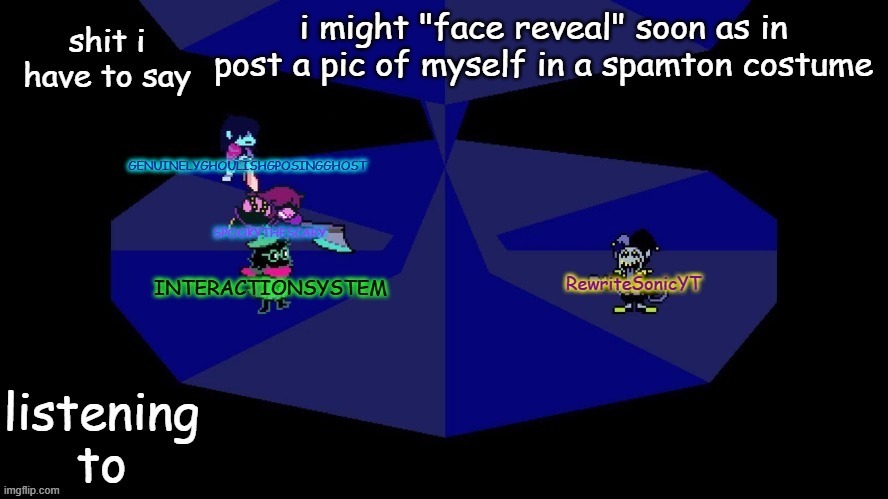 system, rewrite, bob, and posing alien shared temp | i might "face reveal" soon as in post a pic of myself in a spamton costume | image tagged in system rewrite bob and posing alien shared temp | made w/ Imgflip meme maker