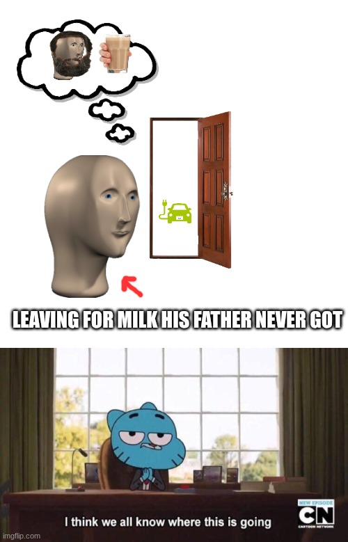 LEAVING FOR MILK HIS FATHER NEVER GOT | image tagged in memes,blank transparent square,i think we all know where this is going | made w/ Imgflip meme maker
