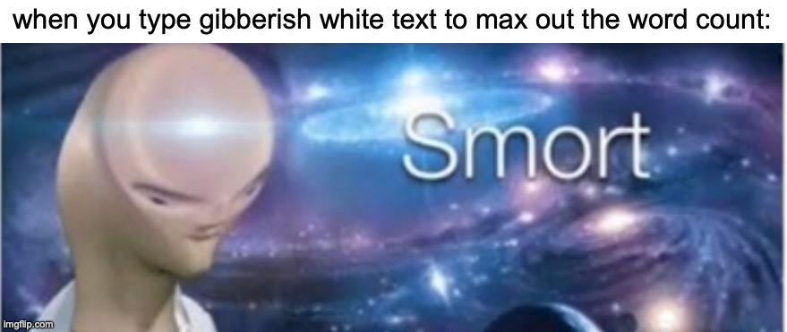 Everybody gangsta till the teacher reads it in dark mode tho | when you type gibberish white text to max out the word count: | image tagged in memes,meme man smort,funny,essays,word count,relatable | made w/ Imgflip meme maker
