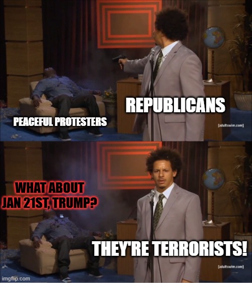 Who Killed Hannibal Meme | REPUBLICANS; PEACEFUL PROTESTERS; WHAT ABOUT JAN 21ST, TRUMP? THEY'RE TERRORISTS! | image tagged in memes,who killed hannibal | made w/ Imgflip meme maker