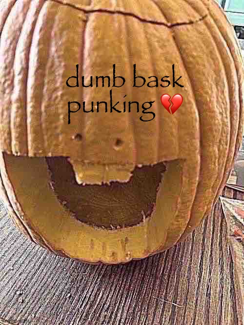 dumb bask punking 💔 | made w/ Imgflip meme maker