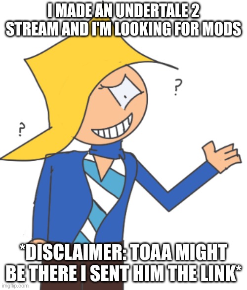 so ya I made a stream | I MADE AN UNDERTALE 2 STREAM AND I'M LOOKING FOR MODS; *DISCLAIMER: TOAA MIGHT BE THERE I SENT HIM THE LINK* | image tagged in max | made w/ Imgflip meme maker