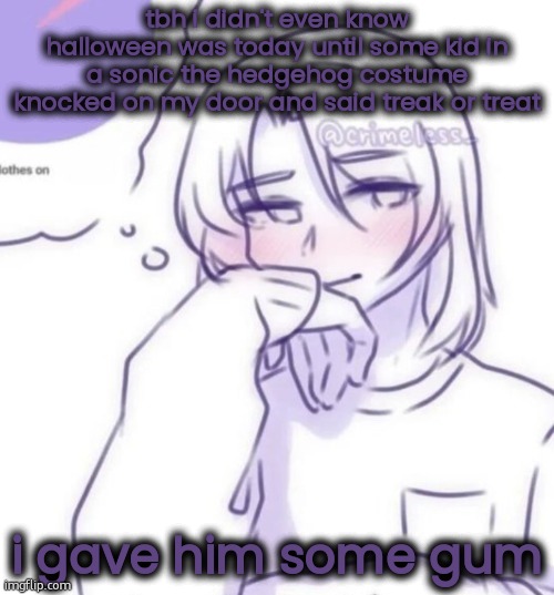 Smug look | tbh i didn't even know halloween was today until some kid in a sonic the hedgehog costume knocked on my door and said treak or treat; i gave him some gum | image tagged in smug look | made w/ Imgflip meme maker