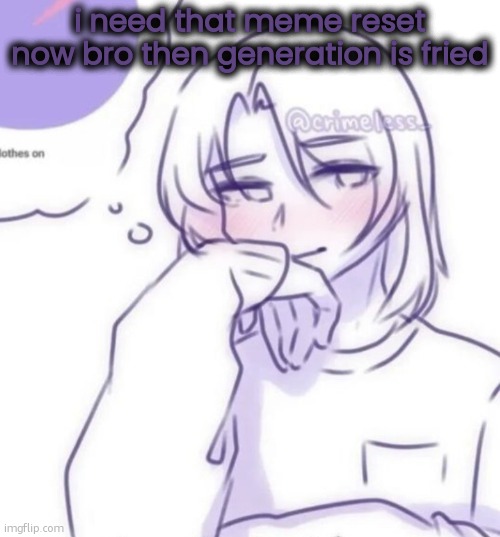 i saw two kids with 6 and 7 painted on their shirts | i need that meme reset now bro then generation is fried | image tagged in smug look | made w/ Imgflip meme maker