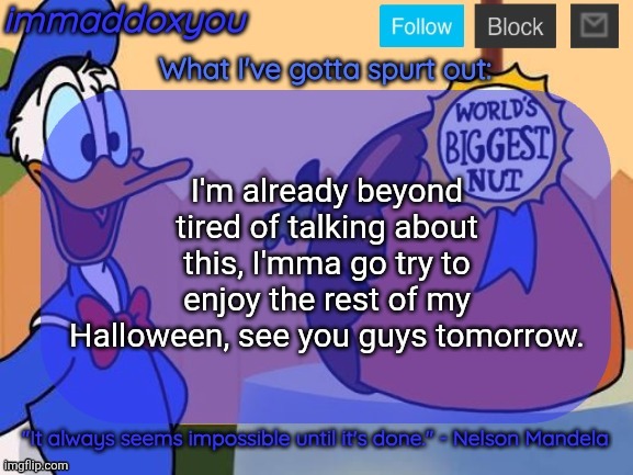 world's biggest nut | I'm already beyond tired of talking about this, I'mma go try to enjoy the rest of my Halloween, see you guys tomorrow. | image tagged in world's biggest nut | made w/ Imgflip meme maker
