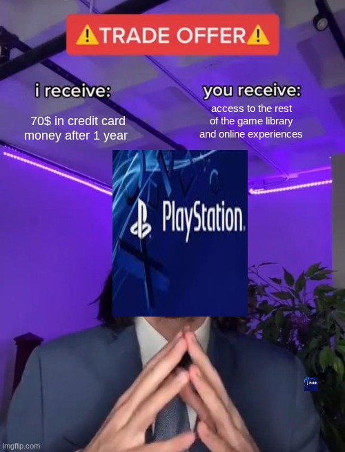 Good trade ngl | 70$ in credit card money after 1 year; access to the rest of the game library and online experiences | image tagged in trade offer | made w/ Imgflip meme maker