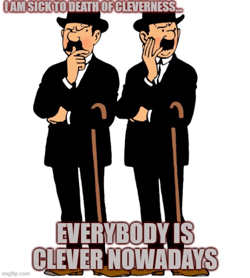 Thomson and Thompson | I AM SICK TO DEATH OF CLEVERNESS... EVERYBODY IS CLEVER NOWADAYS | image tagged in thomson and thompson | made w/ Imgflip meme maker