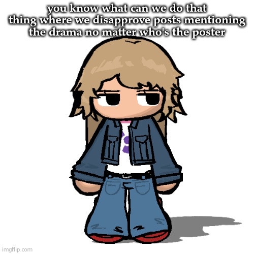 nothing good is gonna come out of this drama | you know what can we do that thing where we disapprove posts mentioning the drama no matter who's the poster | image tagged in stardust but a goober | made w/ Imgflip meme maker