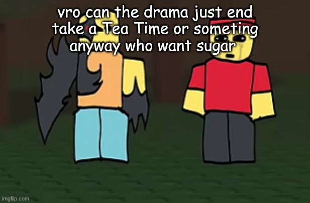 crotato why | vro can the drama just end
take a Tea Time or someting
anyway who want sugar | image tagged in crotato why | made w/ Imgflip meme maker