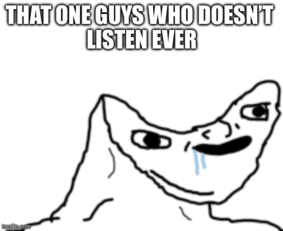 yes i mean YOU | THAT ONE GUYS WHO DOESN’T 
LISTEN EVER | image tagged in dumb wojak | made w/ Imgflip meme maker