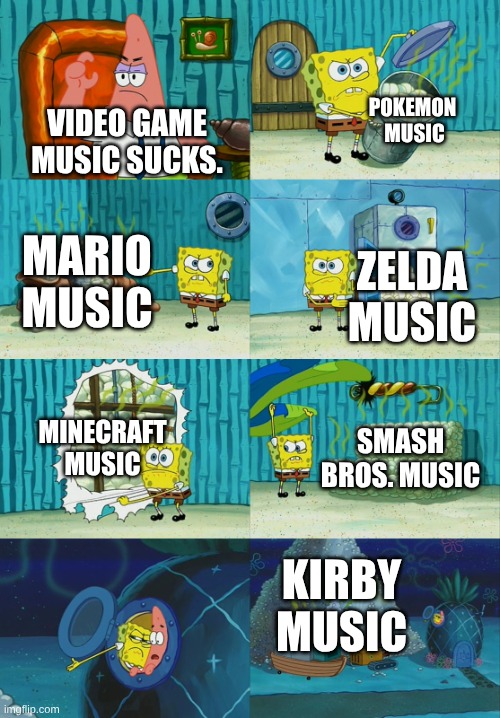 Spongebob diapers meme | POKEMON  MUSIC; VIDEO GAME MUSIC SUCKS. MARIO MUSIC; ZELDA MUSIC; MINECRAFT MUSIC; SMASH BROS. MUSIC; KIRBY MUSIC | image tagged in spongebob diapers meme | made w/ Imgflip meme maker