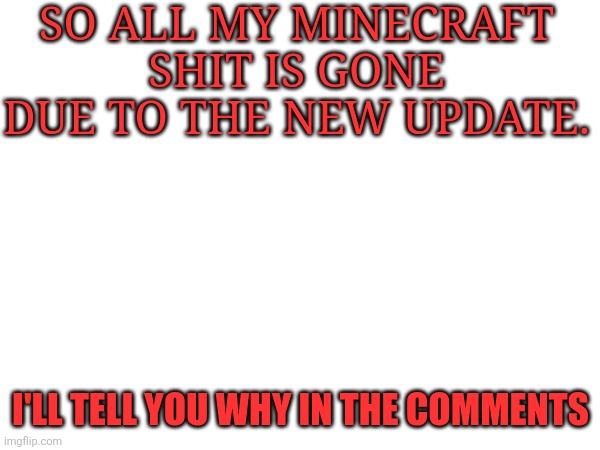 this is a major crisis | SO ALL MY MINECRAFT SHIT IS GONE DUE TO THE NEW UPDATE. I'LL TELL YOU WHY IN THE COMMENTS | made w/ Imgflip meme maker
