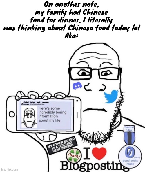 On another note, my family had Chinese food for dinner. I literally was thinking about Chinese food today lol
Aka: | made w/ Imgflip meme maker