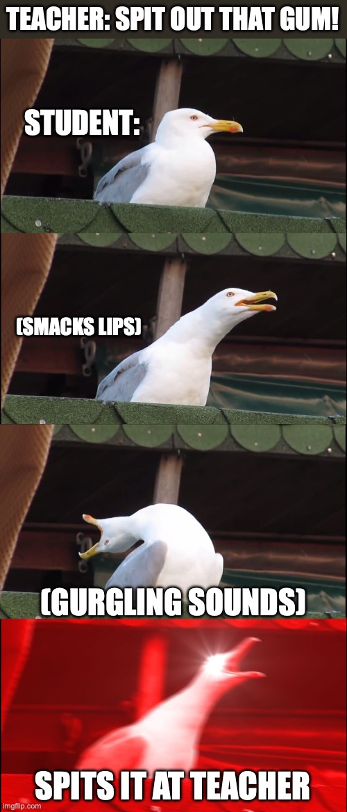Inhaling Seagull Meme | TEACHER: SPIT OUT THAT GUM! STUDENT:; (SMACKS LIPS); (GURGLING SOUNDS); SPITS IT AT TEACHER | image tagged in memes,inhaling seagull | made w/ Imgflip meme maker