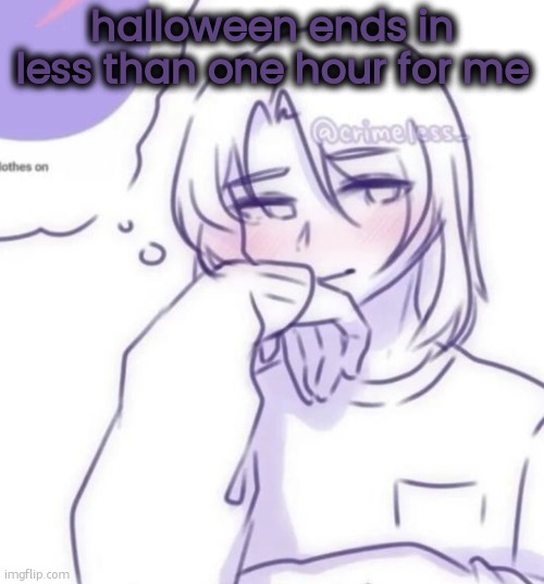 Smug look | halloween ends in less than one hour for me | image tagged in smug look | made w/ Imgflip meme maker