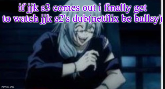 goober | if jjk s3 comes out i finally get to watch jjk s2's dub(netflix be ballsy) | image tagged in goober | made w/ Imgflip meme maker