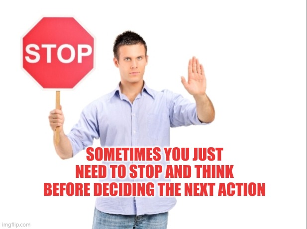 Stopping and thinking before you take the next action | SOMETIMES YOU JUST NEED TO STOP AND THINK BEFORE DECIDING THE NEXT ACTION | image tagged in stop,thinking,planning,autism | made w/ Imgflip meme maker