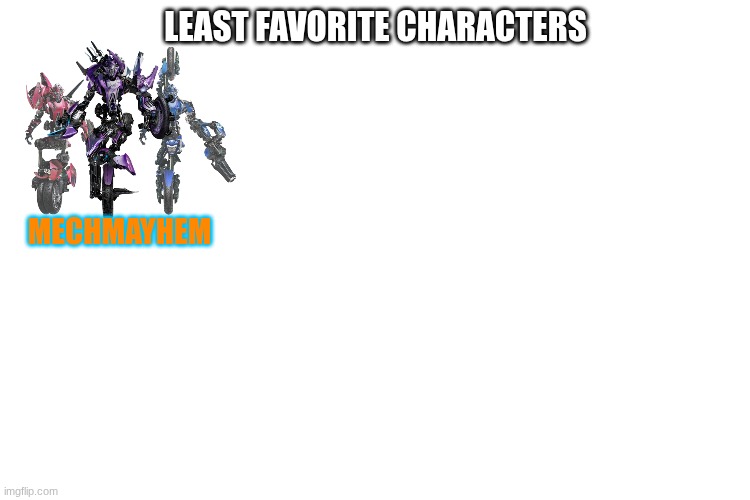 LEAST FAVORITE CHARACTERS; MECHMAYHEM | made w/ Imgflip meme maker