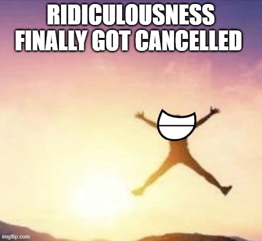 holy shit will MTV go back to music videos???? like it's supposed to??? | RIDICULOUSNESS FINALLY GOT CANCELLED | image tagged in yippee | made w/ Imgflip meme maker