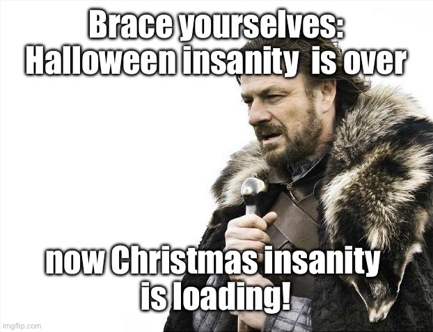 From one insanity to another | Brace yourselves:
Halloween insanity  is over; now Christmas insanity 
is loading! | image tagged in memes,brace yourselves x is coming,halloween,christmas,xmas,funny | made w/ Imgflip meme maker