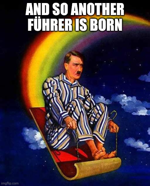 AND SO ANOTHER FÜHRER IS BORN | image tagged in random hitler | made w/ Imgflip meme maker