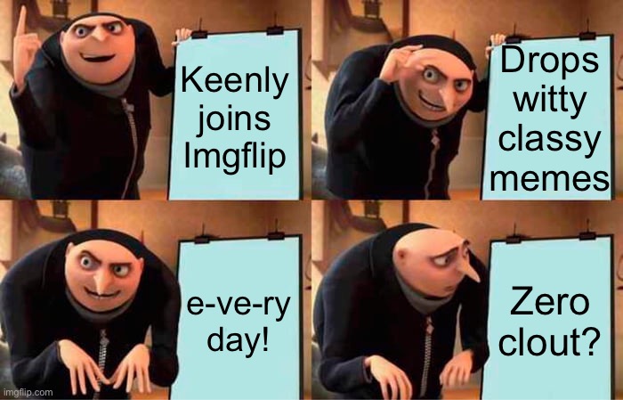 Illusion of grandeur | Drops witty classy memes; Keenly joins Imgflip; e-ve-ry day! Zero clout? | image tagged in memes,gru's plan,frustration,relatable,funny,imgflip | made w/ Imgflip meme maker