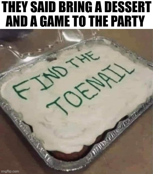 They Said Bring A Dessert And A Game To The Party | THEY SAID BRING A DESSERT AND A GAME TO THE PARTY | image tagged in chris joines | made w/ Imgflip meme maker