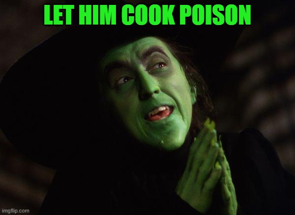 Wicked Witch West | LET HIM COOK POISON | image tagged in wicked witch west | made w/ Imgflip meme maker