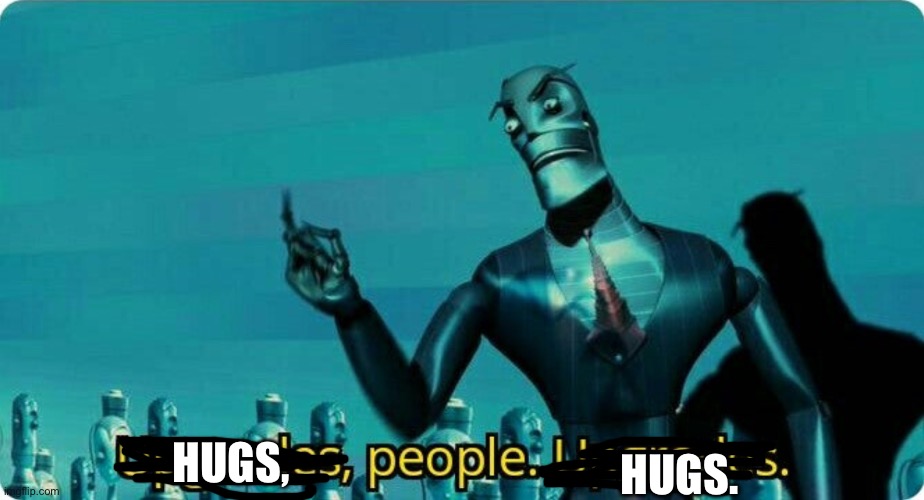 Upgrades people, upgrades | HUGS, HUGS. | image tagged in upgrades people upgrades | made w/ Imgflip meme maker