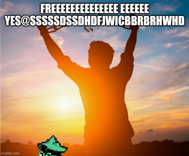 Man breaking free from chains over the sunset | FREEEEEEEEEEEEEE EEEEEE YES@SSSSSDSSDHDFJWICBBRBRHWHD | image tagged in man breaking free from chains over the sunset | made w/ Imgflip meme maker